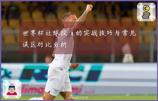 世界杯让球投注的实战技巧与常见误区对比分析