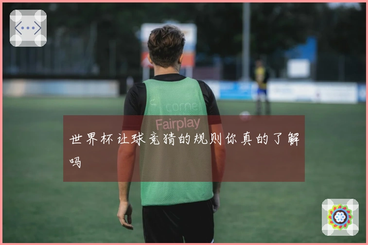 世界杯让球竞猜的规则你真的了解吗