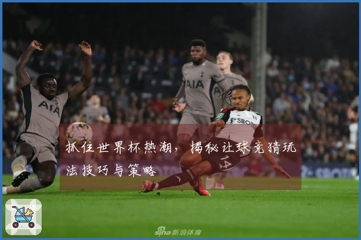 抓住世界杯热潮，揭秘让球竞猜玩法技巧与策略