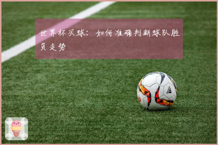 世界杯买球：如何准确判断球队胜负走势