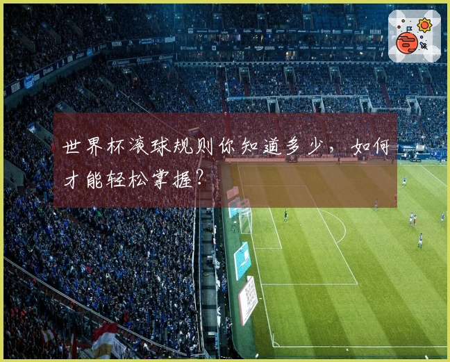 世界杯滚球规则你知道多少，如何才能轻松掌握？