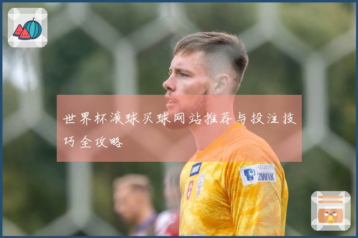 世界杯滚球买球网站推荐与投注技巧全攻略