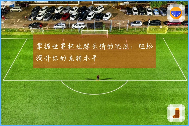 掌握世界杯让球竞猜的玩法，轻松提升你的竞猜水平