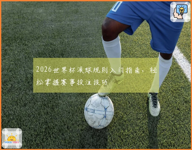 2026世界杯滚球规则入门指南，轻松掌握赛事投注技巧