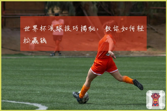 世界杯滚球技巧揭秘，教你如何轻松赢钱
